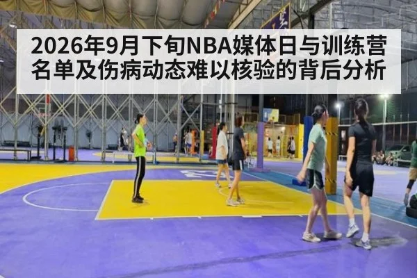 2026年9月下旬NBA媒体日与训练营名单及伤病动态难以核验的背后分析