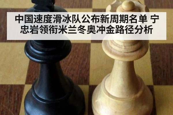 中国速度滑冰队公布新周期名单 宁忠岩领衔米兰冬奥冲金路径分析